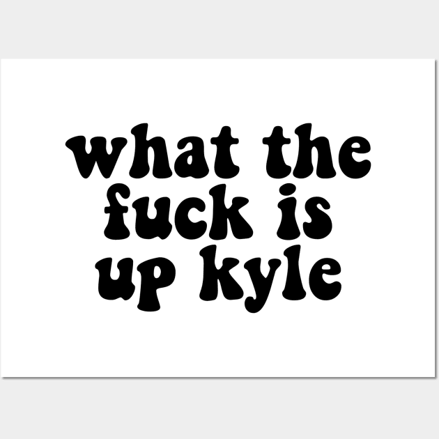 What The F**K Is Up Kyle Wall Art by lolosenese